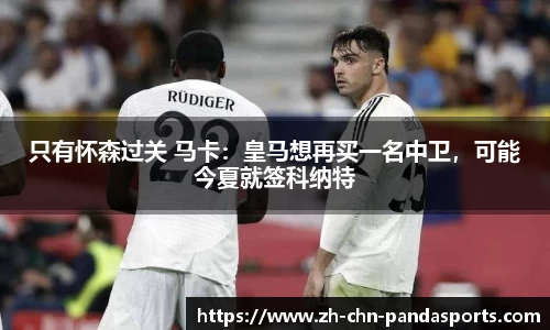 只有怀森过关 马卡:皇马想再买一名中卫,可能今夏就签科纳特